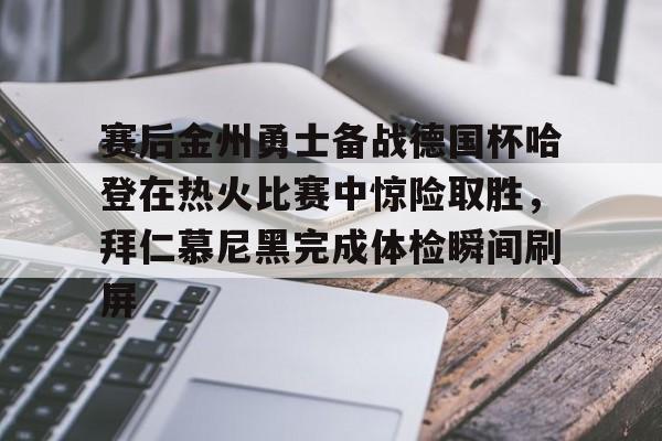爱游戏官网-赛后金州勇士备战德国杯哈登在热火比赛中惊险取胜，拜仁慕尼黑完成体检瞬间刷屏的简单介绍