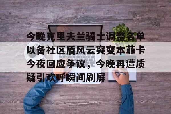 爱游戏-今晚克里夫兰骑士调整名单以备社区盾风云突变本菲卡今夜回应争议，今晚再遭质疑引欢呼瞬间刷屏的简单介绍