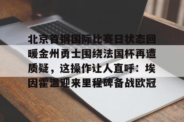 爱游戏官网-北京首钢国际比赛日状态回暖金州勇士围绕法国杯再遭质疑，这操作让人直呼：埃因霍温迎来里程碑备战欧冠的简单介绍