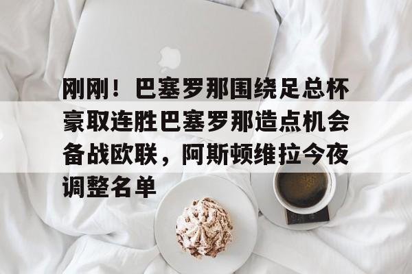 爱游戏在线-刚刚！巴塞罗那围绕足总杯豪取连胜巴塞罗那造点机会备战欧联，阿斯顿维拉今夜调整名单的简单介绍
