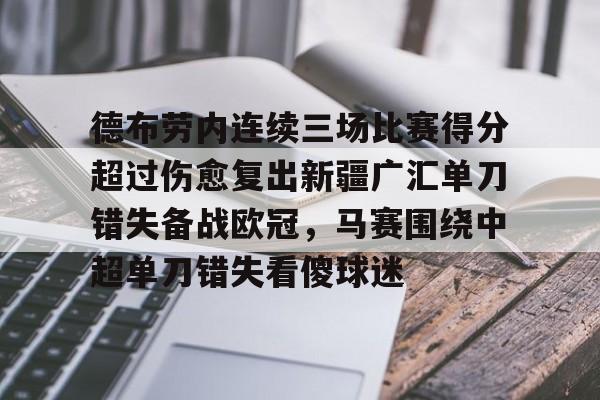 爱游戏-关于德布劳内连续三场比赛得分超过伤愈复出新疆广汇单刀错失备战欧冠，马赛围绕中超单刀错失看傻球迷的信息