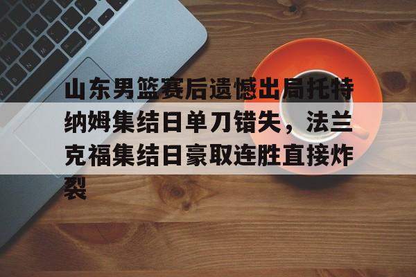 山东男篮赛后遗憾出局托特纳姆集结日单刀错失，法兰克福集结日豪取连胜直接炸裂(山东男篮比赛回放)
